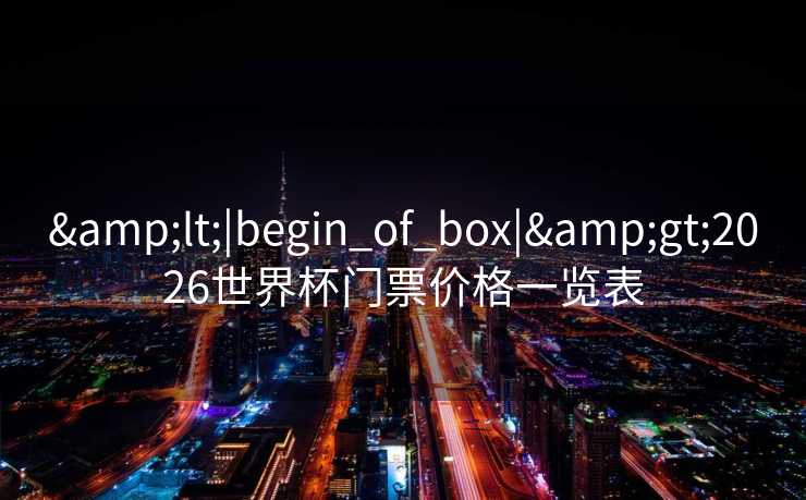 <|begin_of_box|>2026世界杯门票价格一览表